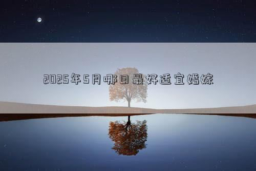 2025年5月哪日最好适宜婚嫁