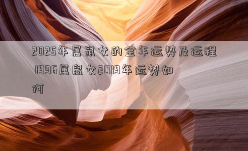 2025年属鼠女的全年运势及运程 1996属鼠女2019年运势如何